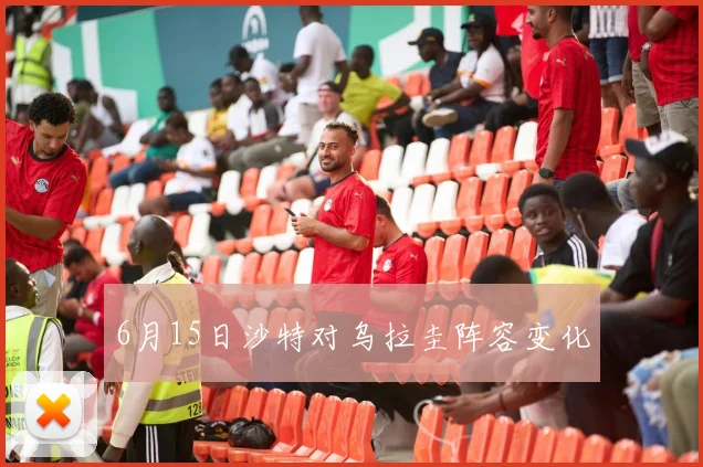 6月15日沙特对乌拉圭阵容变化