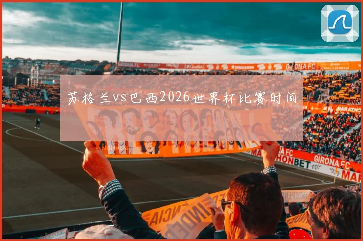 苏格兰vs巴西2026世界杯比赛时间