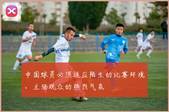 中国球员必须适应陌生的比赛环境、主场观众的热烈气氛