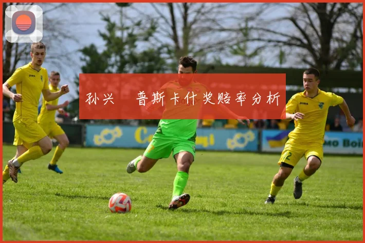 孙兴慜普斯卡什奖赔率分析