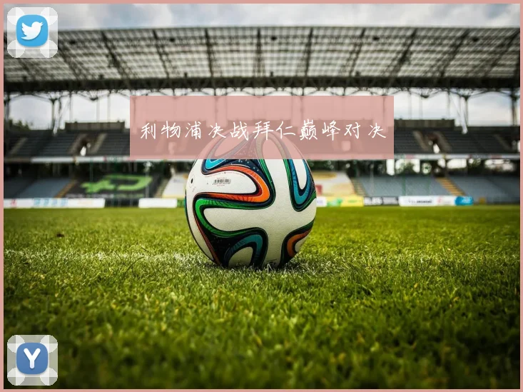 利物浦决战拜仁巅峰对决
