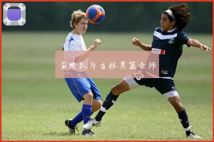黄蜂队与吉林男篮会师
