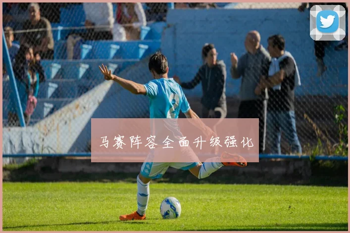 马赛阵容全面升级强化