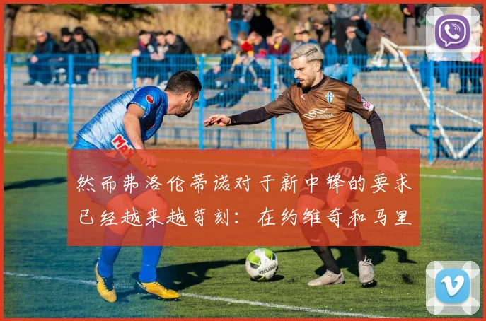 然而弗洛伦蒂诺对于新中锋的要求已经越来越苛刻：在约维奇和马里亚诺身上投资失败之后