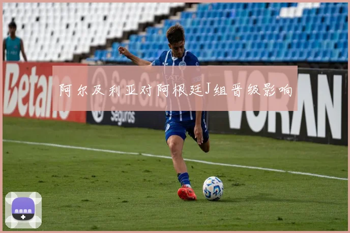 阿尔及利亚对阿根廷J组晋级影响