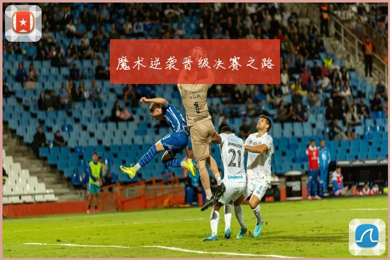 魔术逆袭晋级决赛之路