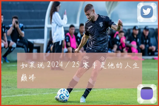 如果说 2024／25 赛季是他的人生巅峰