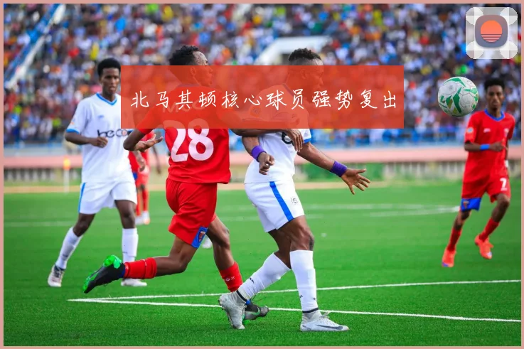 北马其顿核心球员强势复出