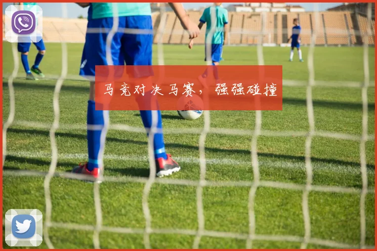 马竞对决马赛，强强碰撞