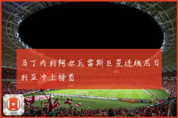 马丁内利阿尔瓦雷斯巨星连线尼日利亚冲上榜首