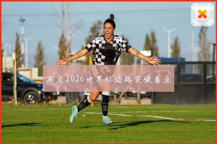 布龙2026世界杯边路突破看点