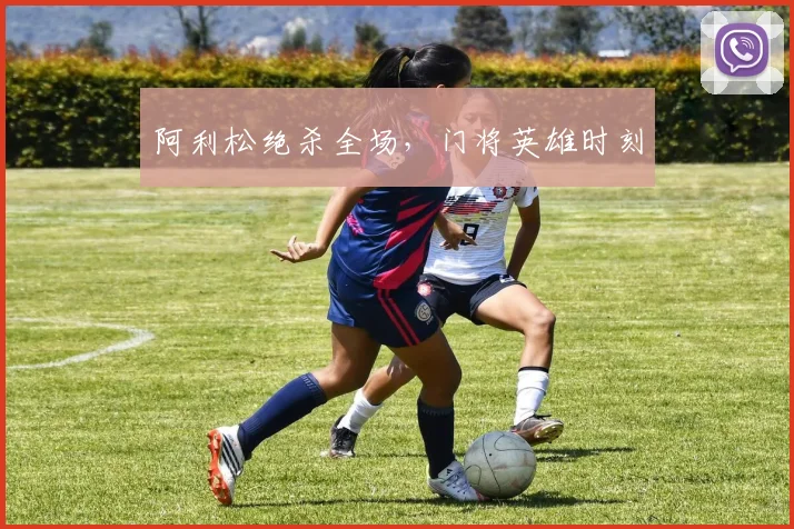 阿利松绝杀全场，门将英雄时刻