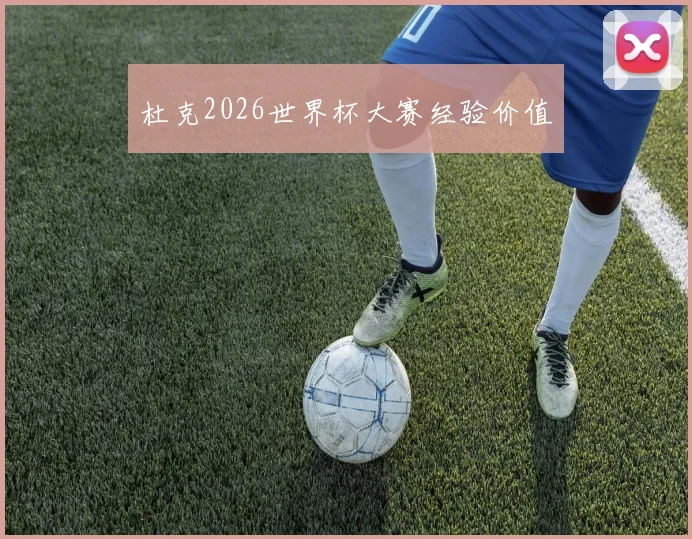 杜克2026世界杯大赛经验价值