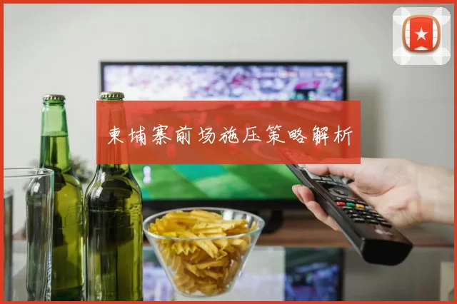 柬埔寨前场施压策略解析