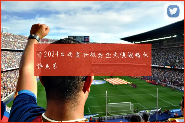 于2024年两国升级为全天候战略伙伴关系