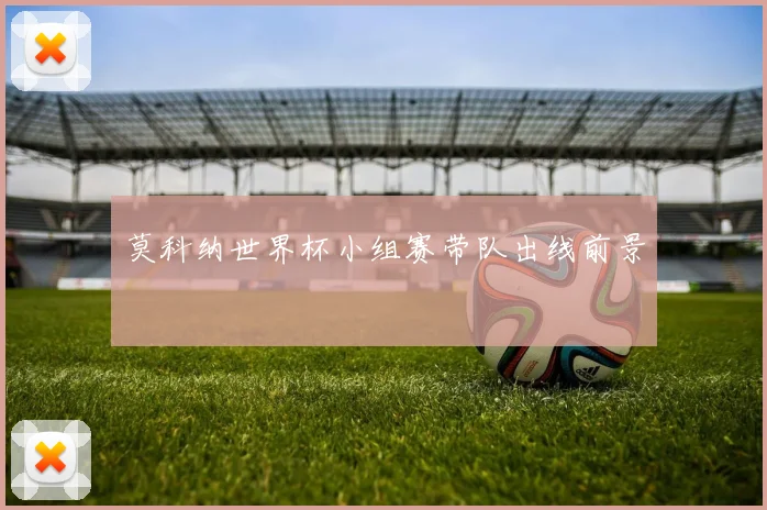 莫科纳世界杯小组赛带队出线前景