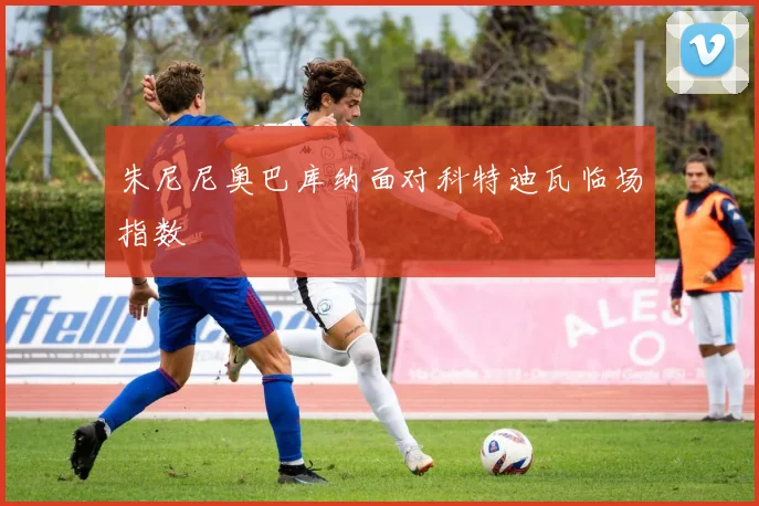 朱尼尼奥巴库纳面对科特迪瓦临场指数