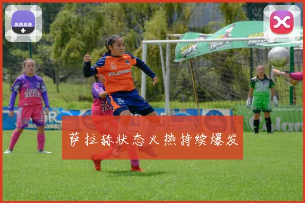 萨拉赫状态火热持续爆发