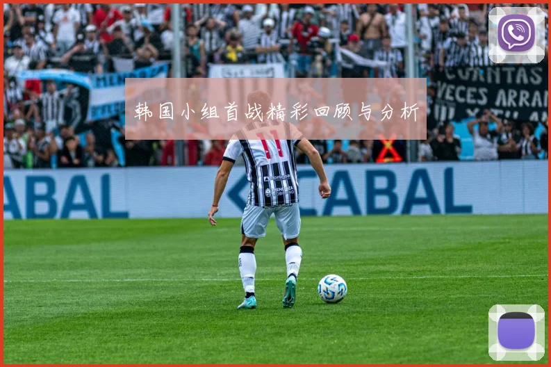 韩国小组首战精彩回顾与分析