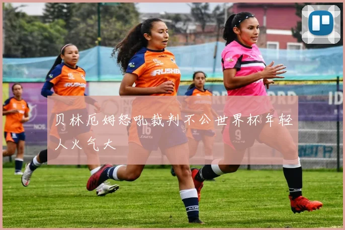贝林厄姆怒吼裁判不公世界杯年轻人火气大