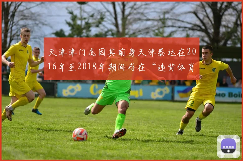 天津津门虎因其前身天津泰达在2016年至2018年期间存在“违背体育道德、丧失体育精神、为谋取不正当利益进行不正当交易”的行为