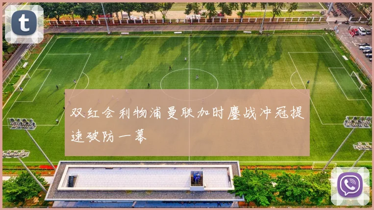 双红会利物浦曼联加时鏖战冲冠提速破防一幕