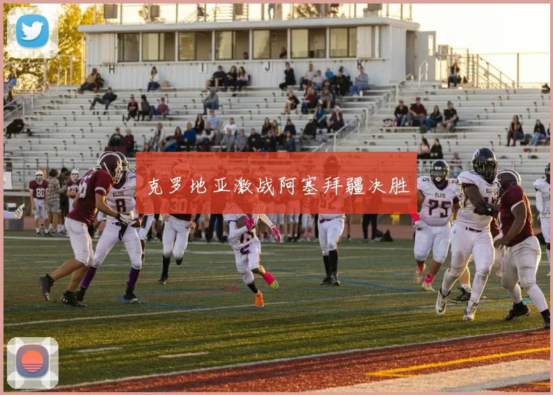 克罗地亚激战阿塞拜疆决胜