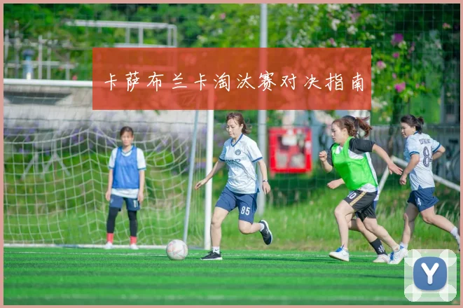 卡萨布兰卡淘汰赛对决指南