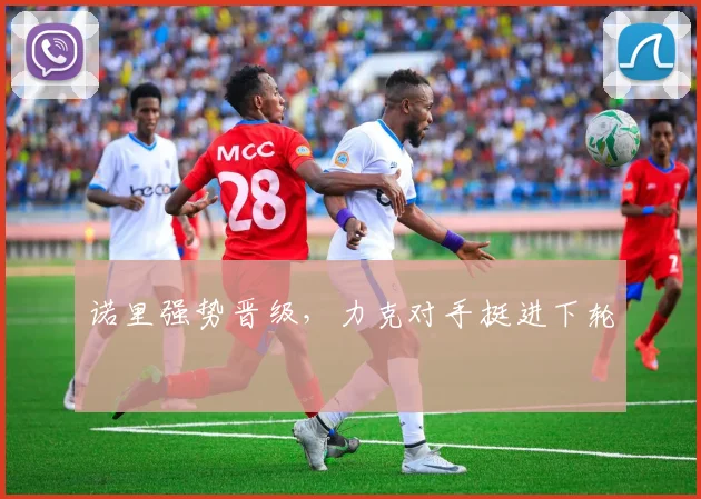 诺里强势晋级，力克对手挺进下轮