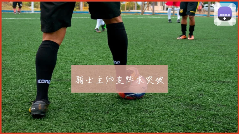 骑士主帅变阵求突破