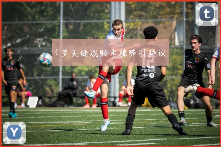 C罗关键战赔率骤降引热议