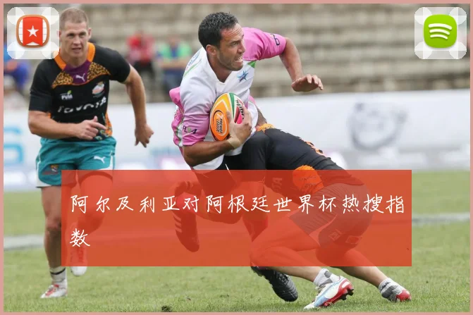 阿尔及利亚对阿根廷世界杯热搜指数