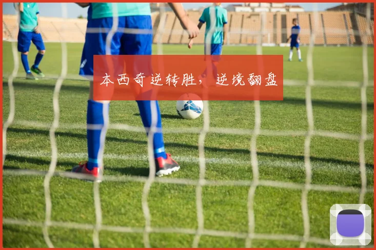本西奇逆转胜，逆境翻盘