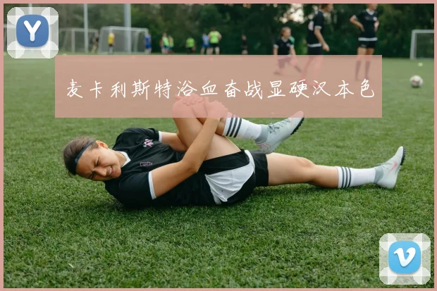 麦卡利斯特浴血奋战显硬汉本色