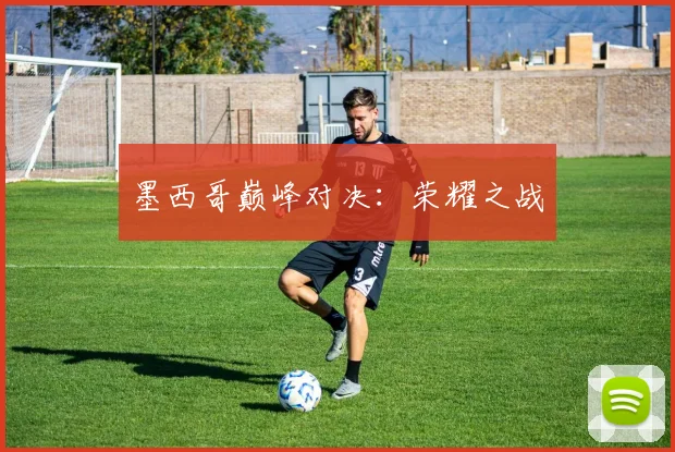 墨西哥巅峰对决：荣耀之战