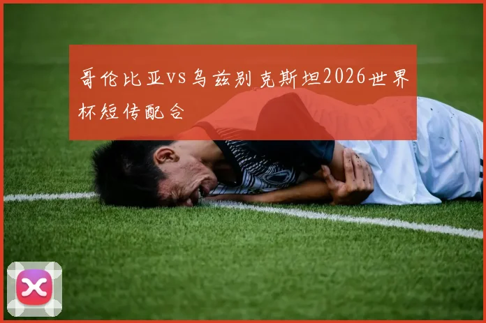 哥伦比亚vs乌兹别克斯坦2026世界杯短传配合