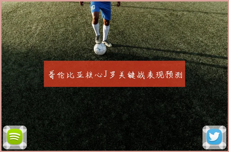 哥伦比亚核心J罗关键战表现预测