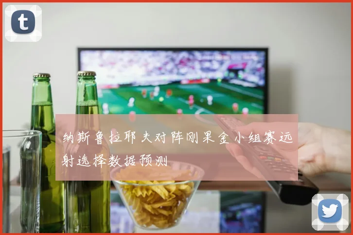 纳斯鲁拉耶夫对阵刚果金小组赛远射选择数据预测