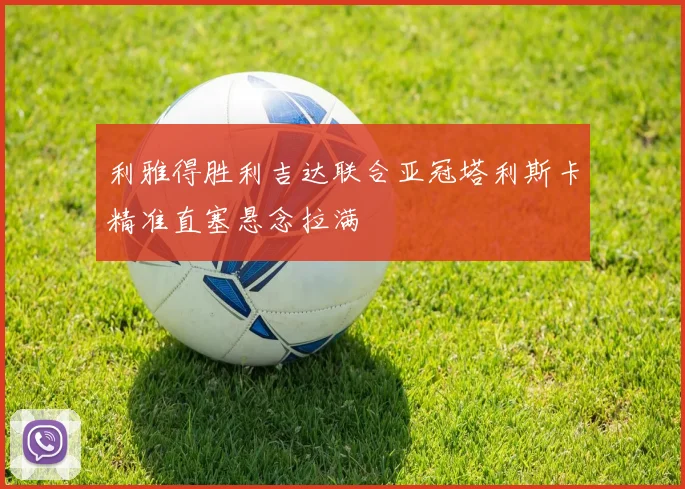 利雅得胜利吉达联合亚冠塔利斯卡精准直塞悬念拉满