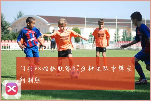 门兴vs柏林联第67分钟主队中锋点射制胜