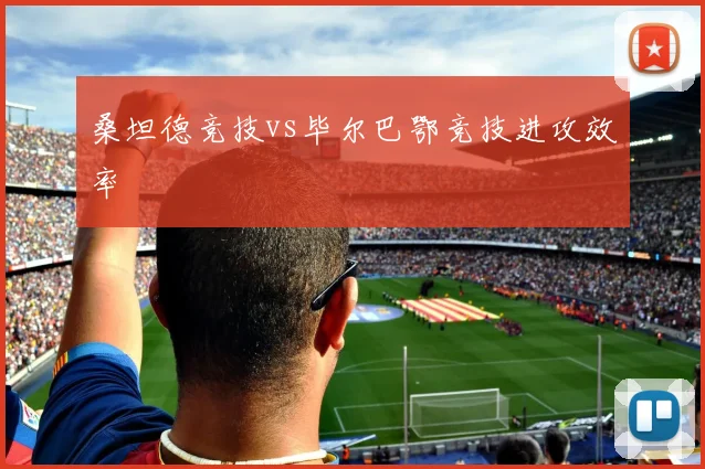 桑坦德竞技vs毕尔巴鄂竞技进攻效率