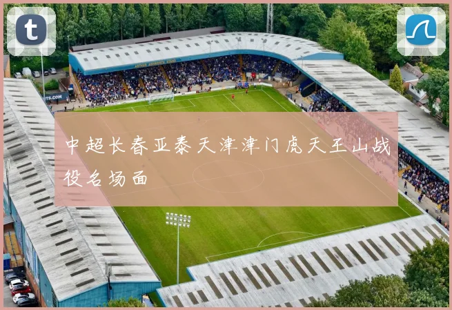 中超长春亚泰天津津门虎天王山战役名场面