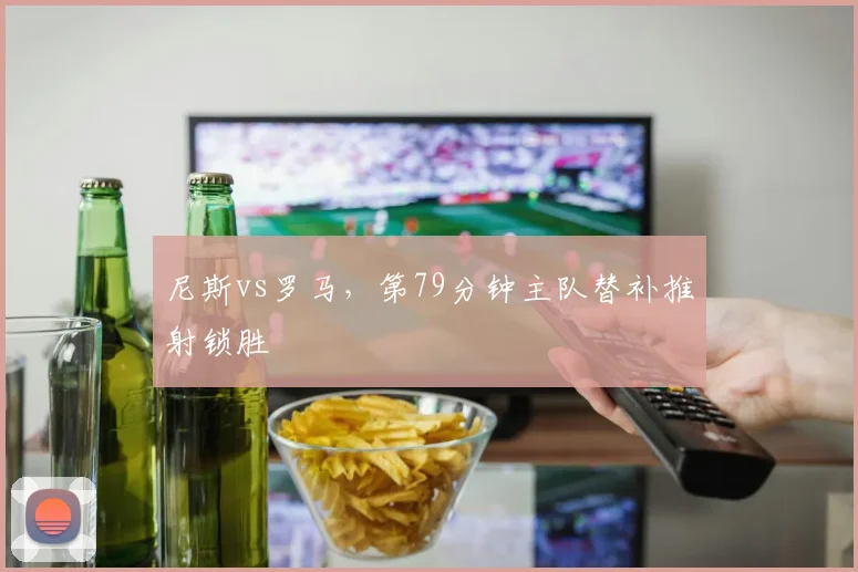 尼斯vs罗马，第79分钟主队替补推射锁胜