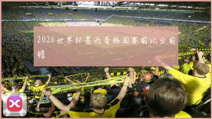 2026世界杯墨西哥韩国赛前比分前瞻
