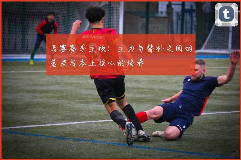 马赛赛季主线：主力与替补之间的落差与本土核心的培养