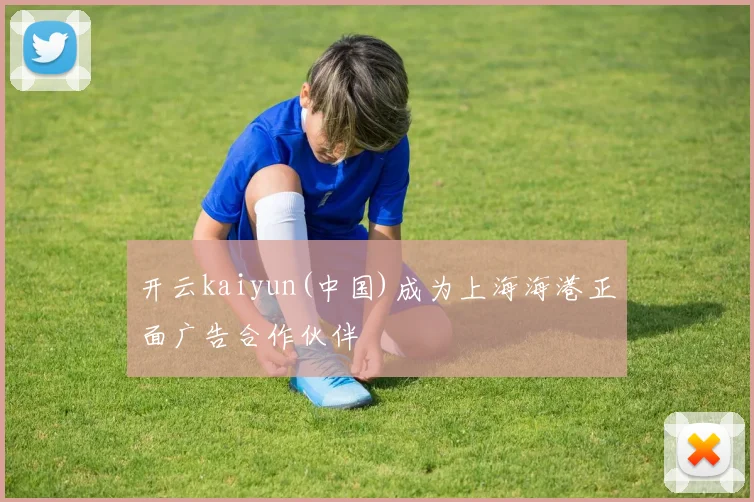 开云kaiyun(中国)成为上海海港正面广告合作伙伴