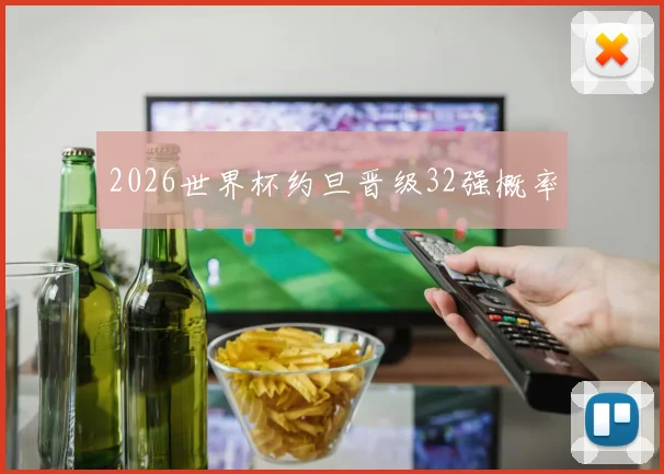 2026世界杯约旦晋级32强概率
