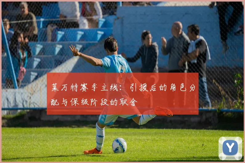 莱万特赛季主线：引援后的角色分配与保级阶段的取舍