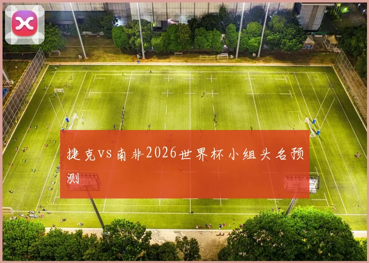 捷克vs南非2026世界杯小组头名预测