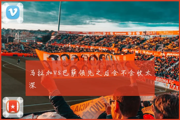 马拉加vs巴萨领先之后会不会收太深